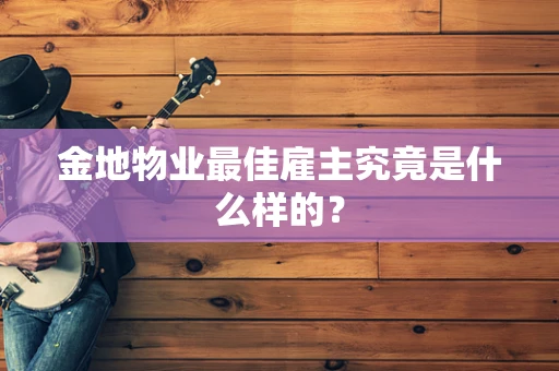 金地物业最佳雇主究竟是什么样的？