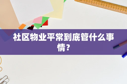 社区物业平常到底管什么事情？