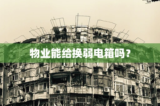 物业能给换弱电箱吗？