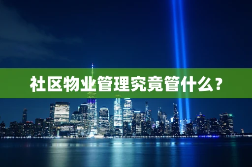 社区物业管理究竟管什么？