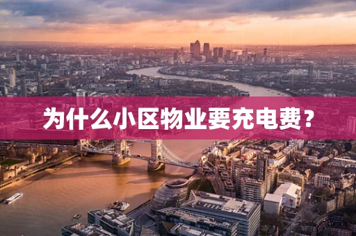 为什么小区物业要充电费？