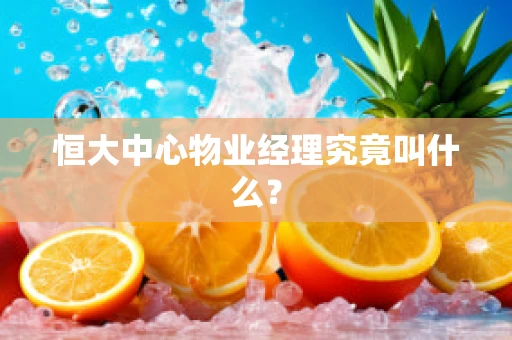 恒大中心物业经理究竟叫什么？