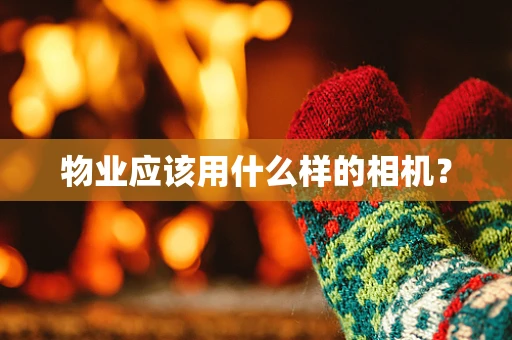 物业应该用什么样的相机？