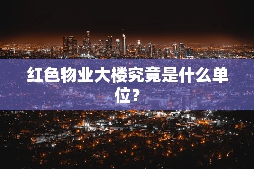 红色物业大楼究竟是什么单位？