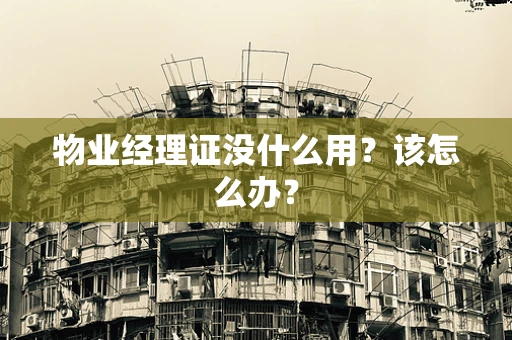 物业经理证没什么用？该怎么办？