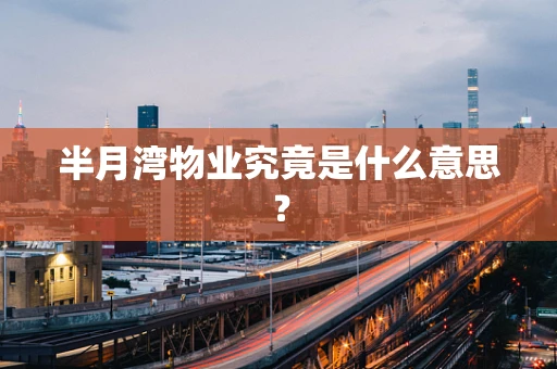 半月湾物业究竟是什么意思？