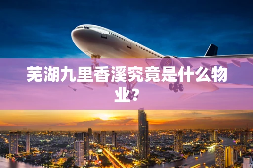 芜湖九里香溪究竟是什么物业？