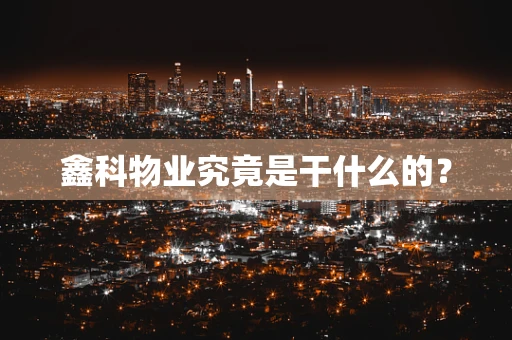 鑫科物业究竟是干什么的？