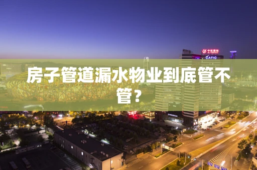 房子管道漏水物业到底管不管？