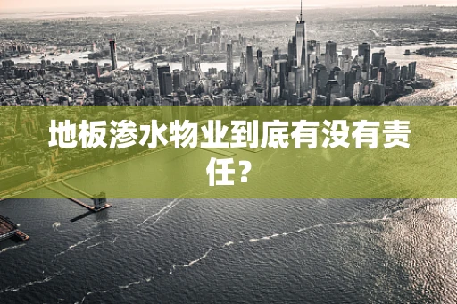 地板渗水物业到底有没有责任？