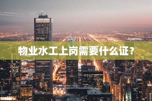 物业水工上岗需要什么证？