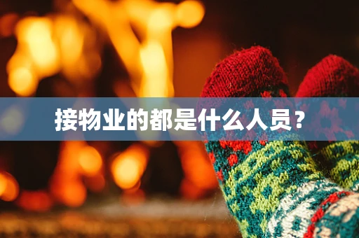 接物业的都是什么人员？