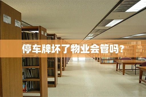 停车牌坏了物业会管吗？
