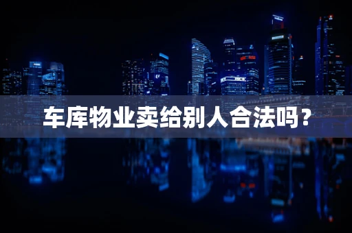 车库物业卖给别人合法吗？