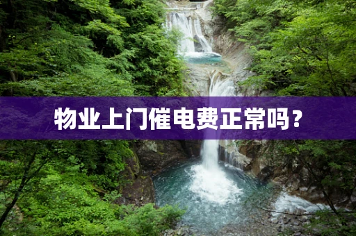 物业上门催电费正常吗？