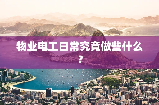 物业电工日常究竟做些什么？
