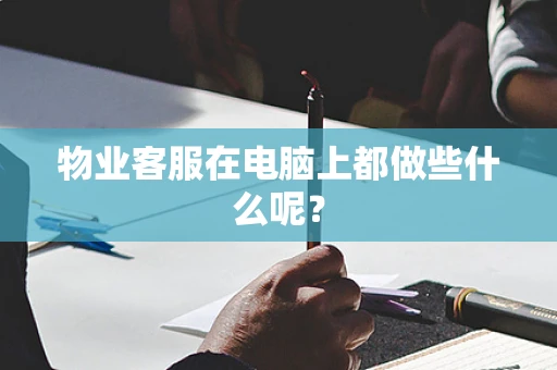 物业客服在电脑上都做些什么呢？