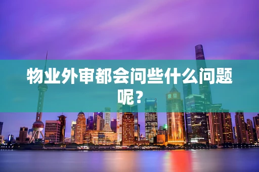 物业外审都会问些什么问题呢？