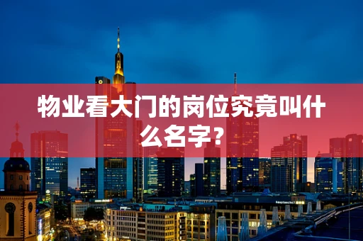 物业看大门的岗位究竟叫什么名字？
