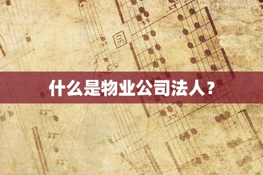 什么是物业公司法人？