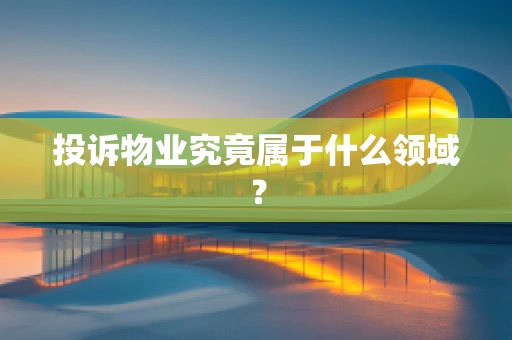 投诉物业究竟属于什么领域？