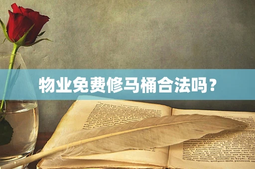 物业免费修马桶合法吗？