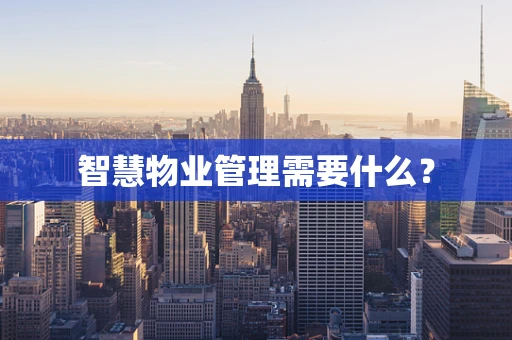 智慧物业管理需要什么？