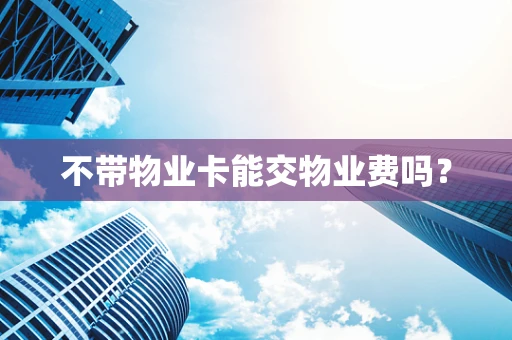 不带物业卡能交物业费吗？